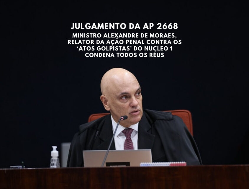 Ministro Alexandre de Moraes, relator da Ação Penal contra os ‘atos golpistas’ do Nucleo 1 condena todos os réus