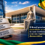 O Brasil precisa neutralizar as ameaças às suas instituições e ao seu regime democrático